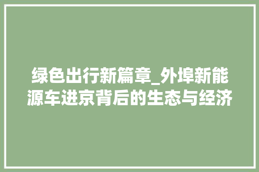 绿色出行新篇章_外埠新能源车进京背后的生态与经济双赢