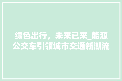 绿色出行，未来已来_能源公交车引领城市交通新潮流