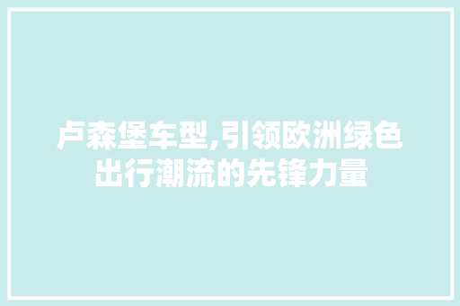 卢森堡车型,引领欧洲绿色出行潮流的先锋力量