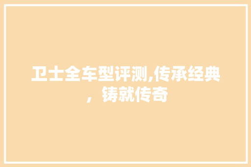 卫士全车型评测,传承经典，铸就传奇