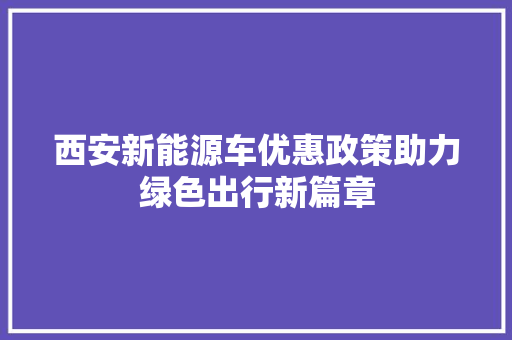 西安新能源车优惠政策助力绿色出行新篇章