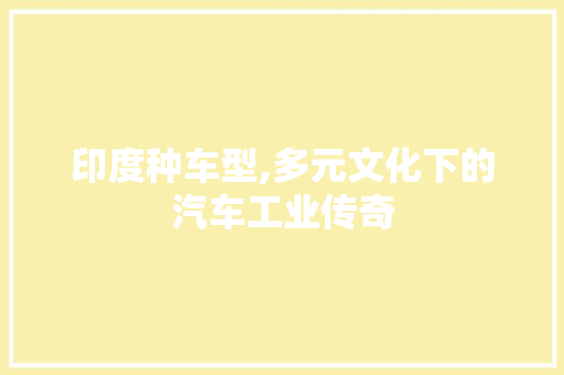 印度种车型,多元文化下的汽车工业传奇