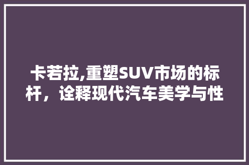 卡若拉,重塑SUV市场的标杆，诠释现代汽车美学与性能的完美结合
