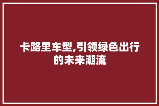 卡路里车型,引领绿色出行的未来潮流