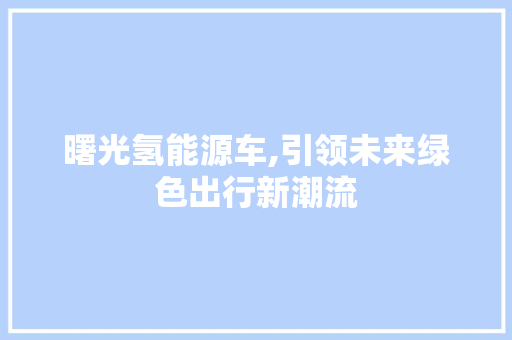 曙光氢能源车,引领未来绿色出行新潮流