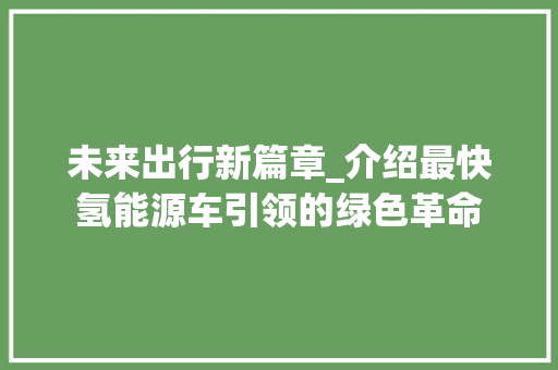 未来出行新篇章_介绍最快氢能源车引领的绿色革命