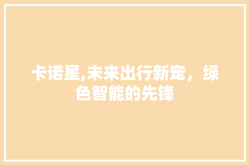 卡诺星,未来出行新宠，绿色智能的先锋