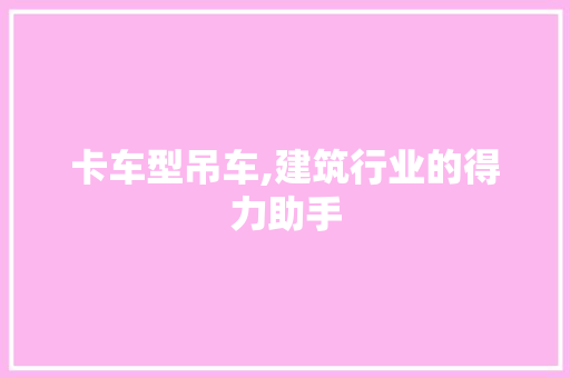 卡车型吊车,建筑行业的得力助手