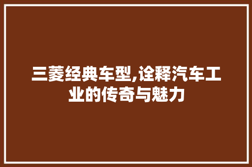 三菱经典车型,诠释汽车工业的传奇与魅力