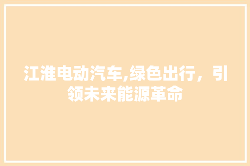 江淮电动汽车,绿色出行，引领未来能源革命