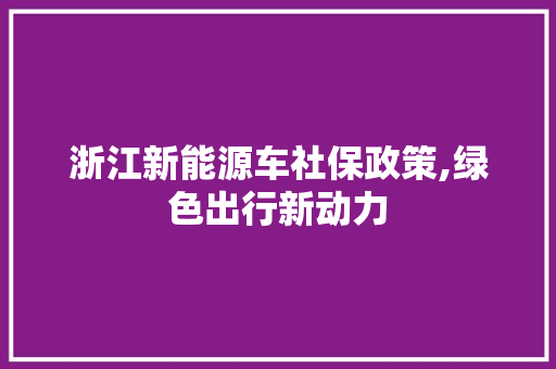 浙江新能源车社保政策,绿色出行新动力 发动机配件