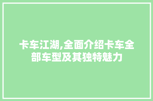 卡车江湖,全面介绍卡车全部车型及其独特魅力