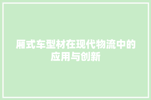 厢式车型材在现代物流中的应用与创新