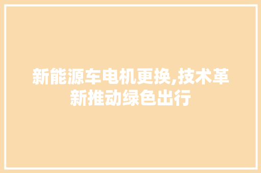 新能源车电机更换,技术革新推动绿色出行