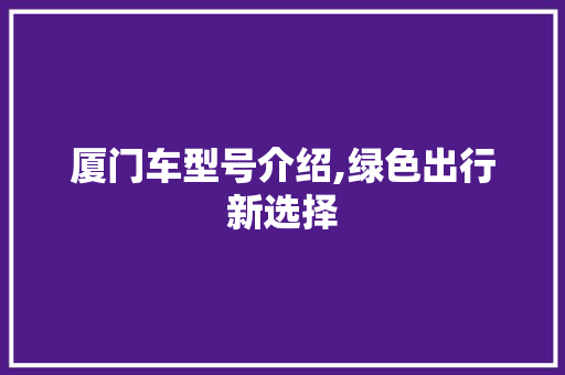 厦门车型号介绍,绿色出行新选择