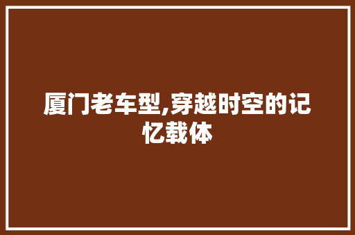 厦门老车型,穿越时空的记忆载体