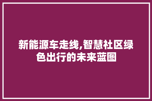 新能源车走线,智慧社区绿色出行的未来蓝图
