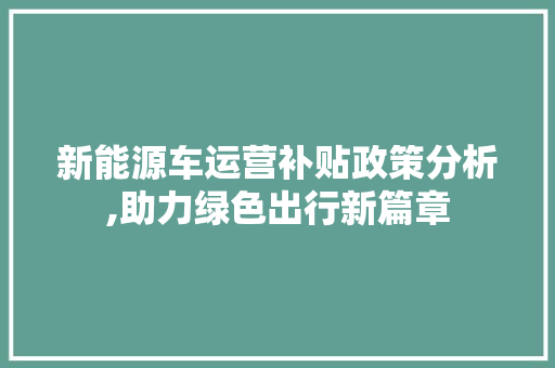 新能源车运营补贴政策分析,助力绿色出行新篇章