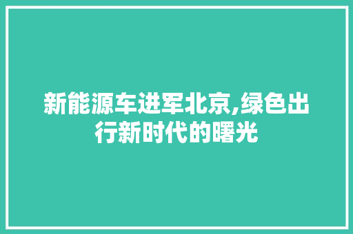 新能源车进军北京,绿色出行新时代的曙光