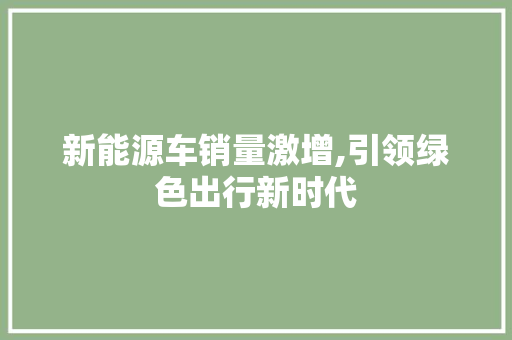 新能源车销量激增,引领绿色出行新时代 发动机配件