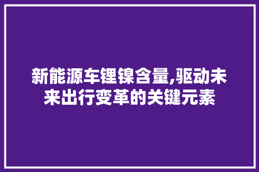 新能源车锂镍含量,驱动未来出行变革的关键元素