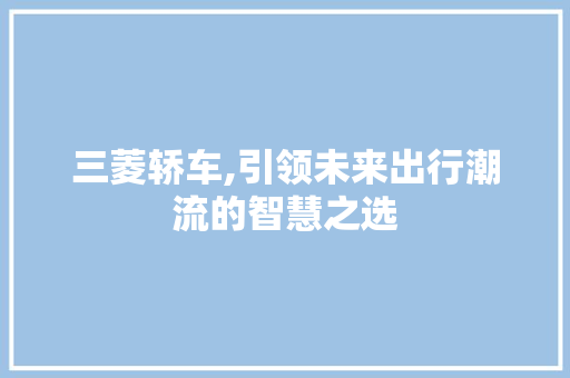 三菱轿车,引领未来出行潮流的智慧之选