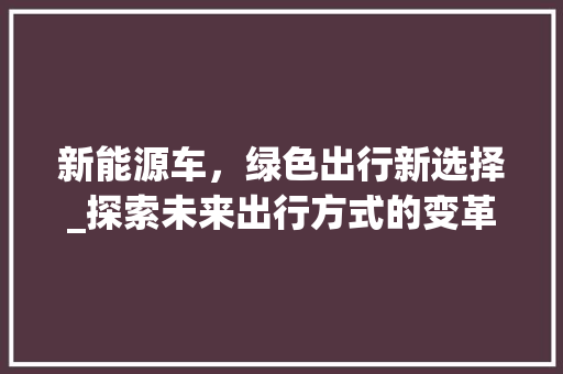 新能源车，绿色出行新选择_探索未来出行方式的变革