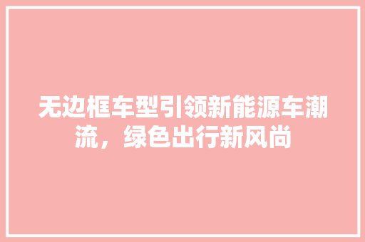 无边框车型引领新能源车潮流，绿色出行新风尚