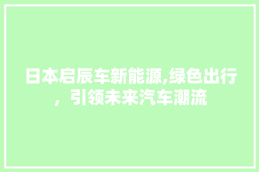 日本启辰车新能源,绿色出行，引领未来汽车潮流