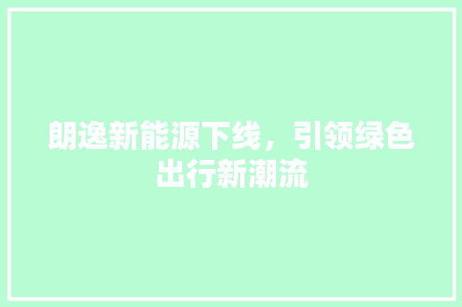 朗逸新能源下线，引领绿色出行新潮流