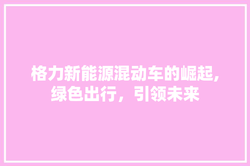 格力新能源混动车的崛起,绿色出行，引领未来