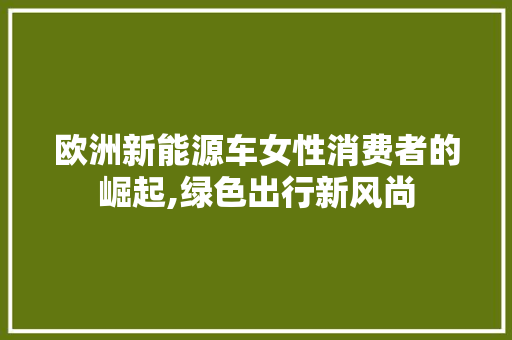 欧洲新能源车女性消费者的崛起,绿色出行新风尚