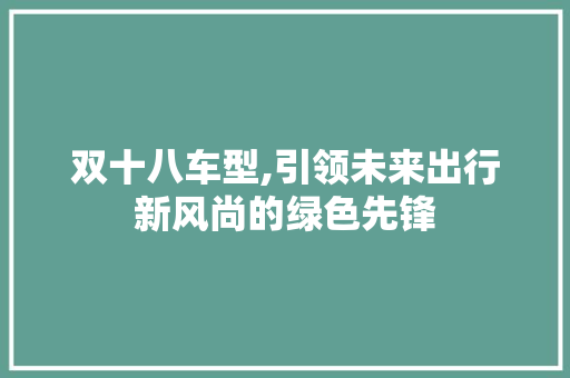 双十八车型,引领未来出行新风尚的绿色先锋