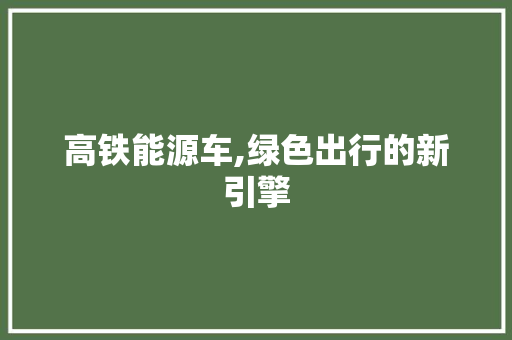 高铁能源车,绿色出行的新引擎