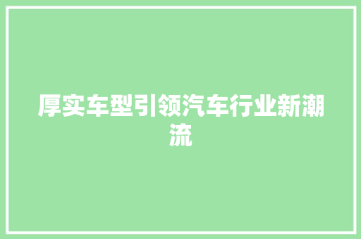 厚实车型引领汽车行业新潮流