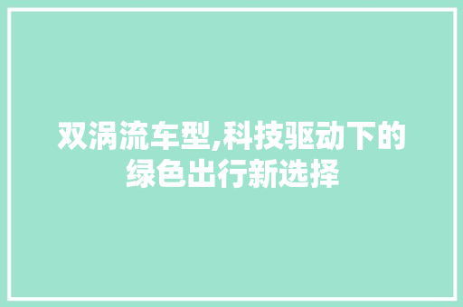 双涡流车型,科技驱动下的绿色出行新选择