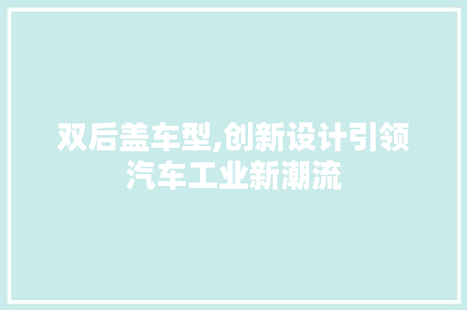 双后盖车型,创新设计引领汽车工业新潮流