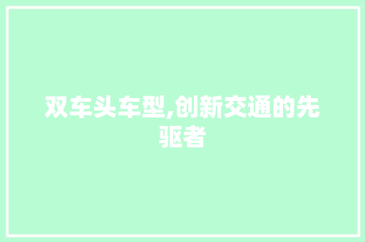 双车头车型,创新交通的先驱者
