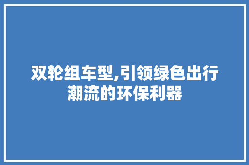 双轮组车型,引领绿色出行潮流的环保利器