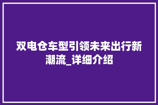 双电仓车型引领未来出行新潮流_详细介绍