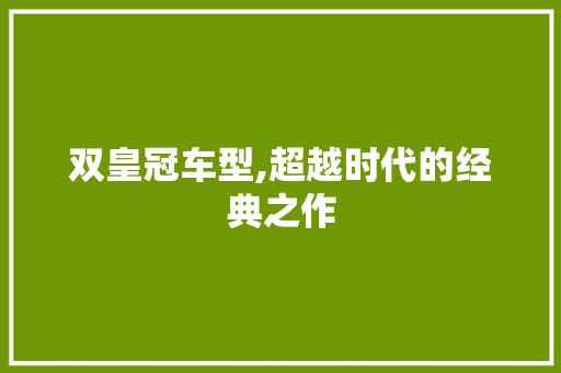 双皇冠车型,超越时代的经典之作