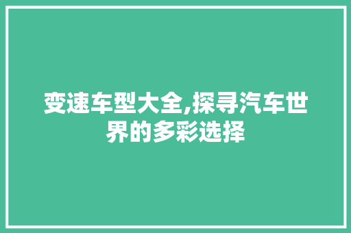 变速车型大全,探寻汽车世界的多彩选择