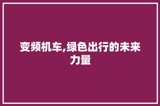 变频机车,绿色出行的未来力量