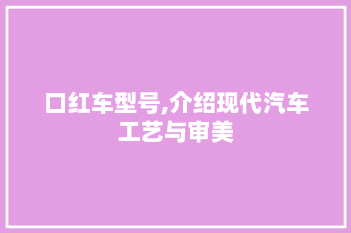 口红车型号,介绍现代汽车工艺与审美