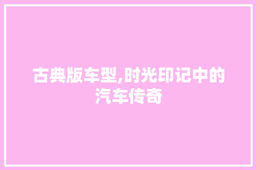 古典版车型,时光印记中的汽车传奇