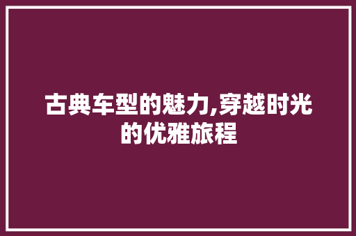 古典车型的魅力,穿越时光的优雅旅程
