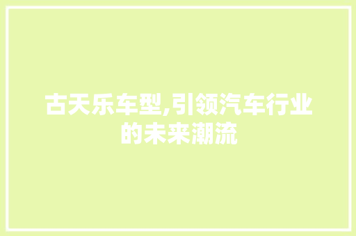 古天乐车型,引领汽车行业的未来潮流