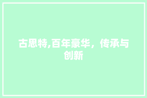 古思特,百年豪华，传承与创新