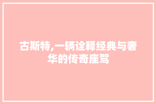 古斯特,一辆诠释经典与奢华的传奇座驾
