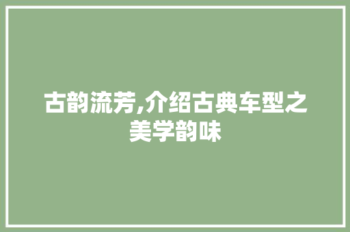 古韵流芳,介绍古典车型之美学韵味